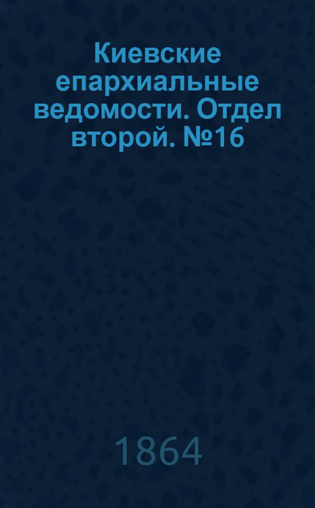 Киевские епархиальные ведомости. Отдел второй. № 16 (5 августа 1864 г.)