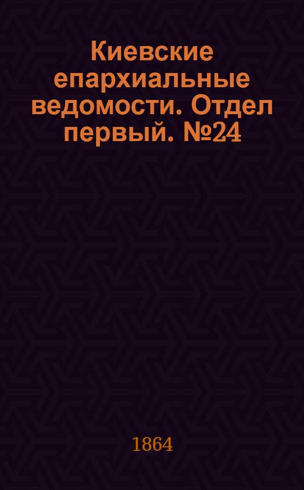 Киевские епархиальные ведомости. Отдел первый. № 24 (15 декабря 1864 г.)