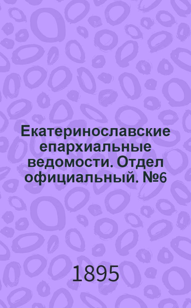 Екатеринославские епархиальные ведомости. Отдел официальный. № 6 (15 марта 1895 г.)