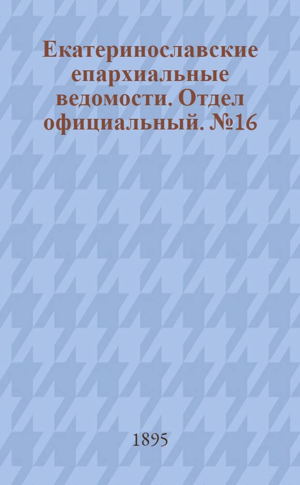 Екатеринославские епархиальные ведомости. Отдел официальный. № 16 (15 августа 1895 г.)