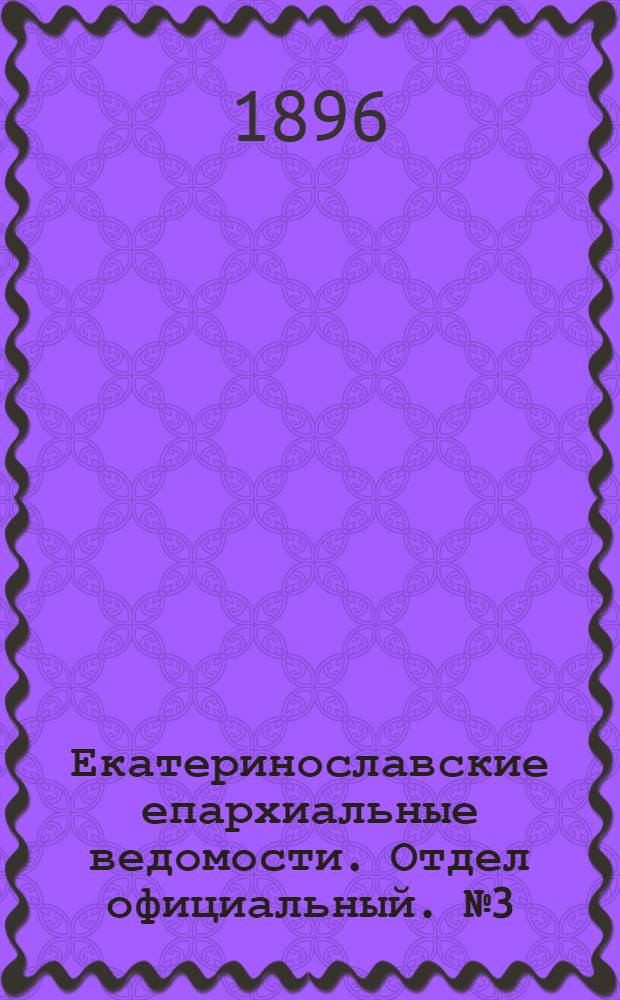 Екатеринославские епархиальные ведомости. Отдел официальный. № 3 (1 февраля 1896 г.)