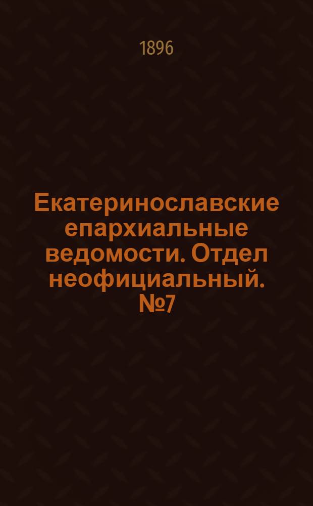 Екатеринославские епархиальные ведомости. Отдел неофициальный. № 7 (1 апреля 1896 г.)
