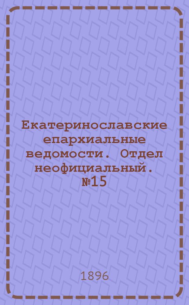 Екатеринославские епархиальные ведомости. Отдел неофициальный. № 15 (1 августа 1896 г.)