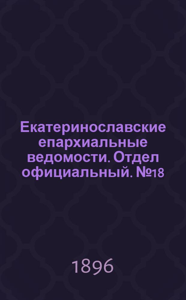 Екатеринославские епархиальные ведомости. Отдел официальный. № 18 (10 сентября 1896 г.)