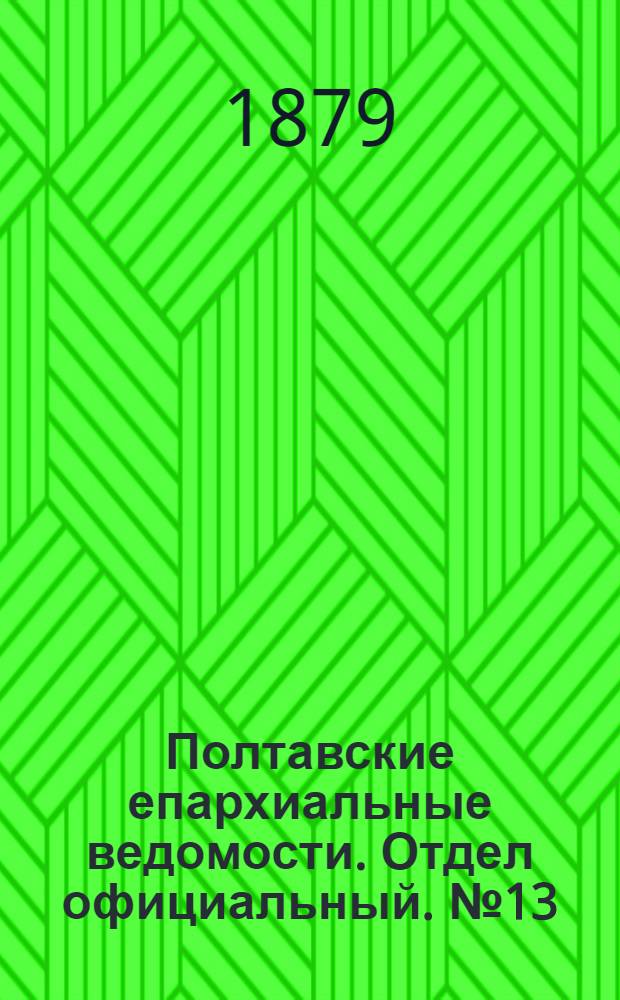 Полтавские епархиальные ведомости. Отдел официальный. № 13 (1 июля 1879 г.)