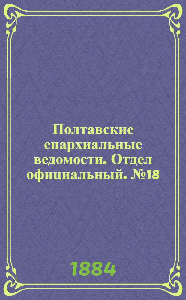 Полтавские епархиальные ведомости. Отдел официальный. № 18 (15 сентября 1884 г.)