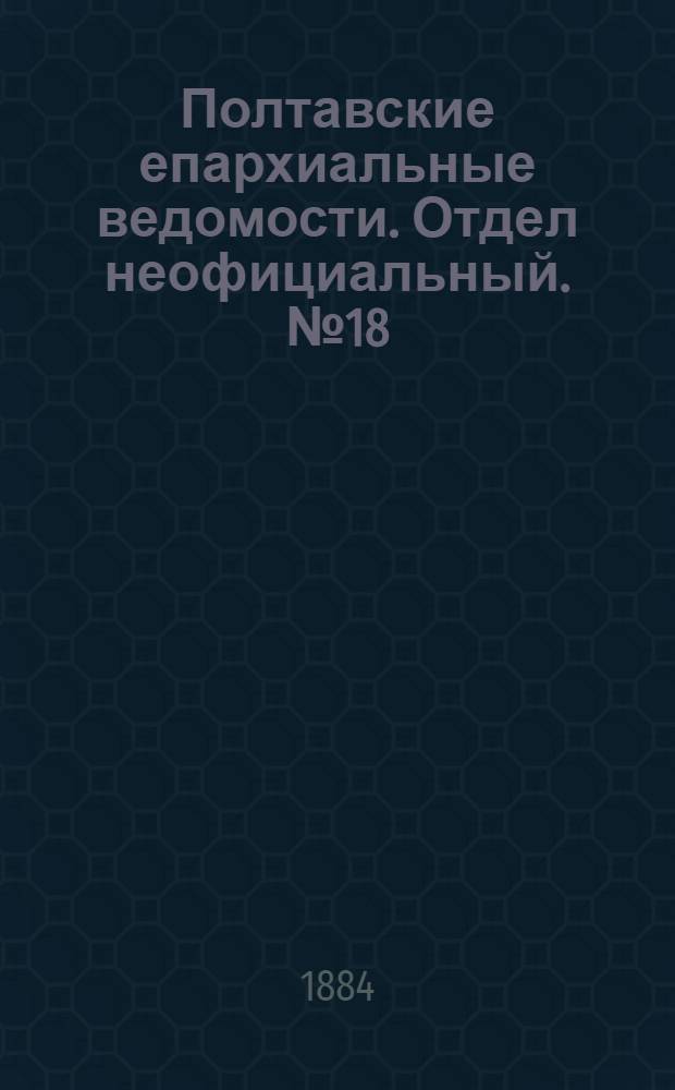 Полтавские епархиальные ведомости. Отдел неофициальный. № 18 (15 сентября 1884 г.)