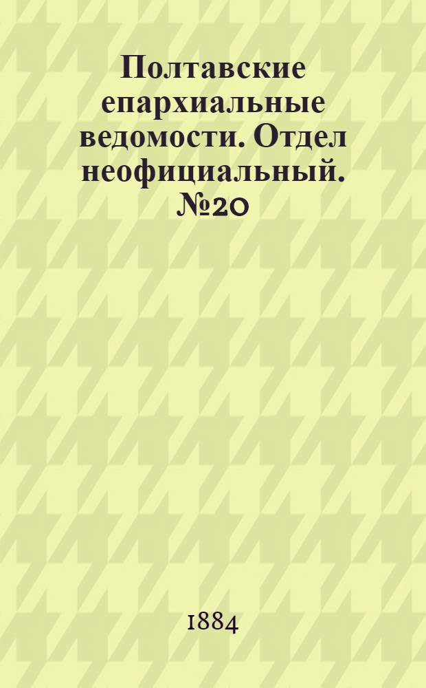 Полтавские епархиальные ведомости. Отдел неофициальный. № 20 (15 октября 1884 г.)