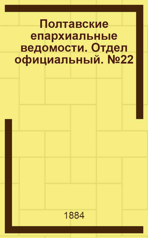 Полтавские епархиальные ведомости. Отдел официальный. № 22 (15 ноября 1884 г.)