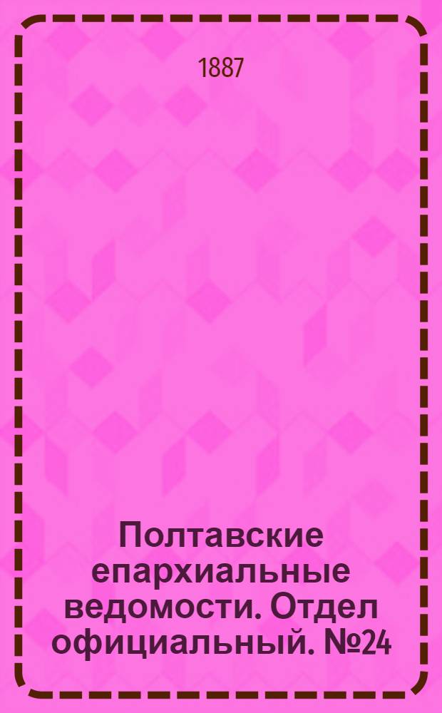 Полтавские епархиальные ведомости. Отдел официальный. № 24 (15 декабря 1887 г.)