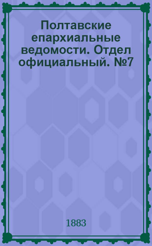 Полтавские епархиальные ведомости. Отдел официальный. № 7 (1 апреля 1883 г.)
