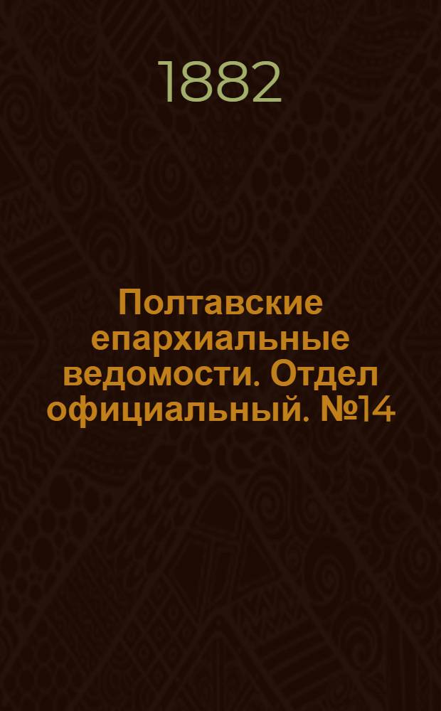 Полтавские епархиальные ведомости. Отдел официальный. № 14 (15 июля 1882 г.)