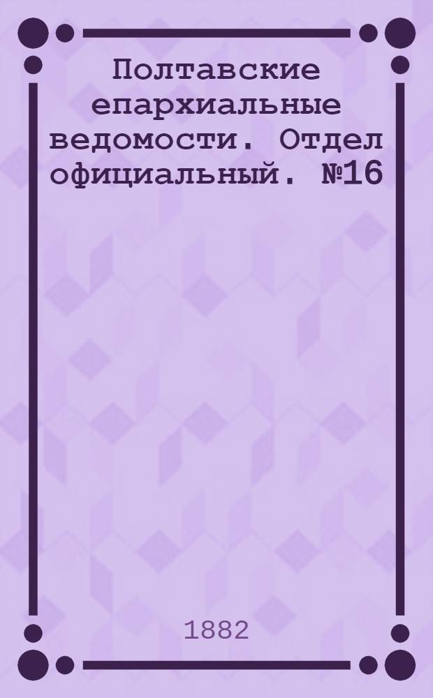Полтавские епархиальные ведомости. Отдел официальный. № 16 (15 августа 1882 г.)