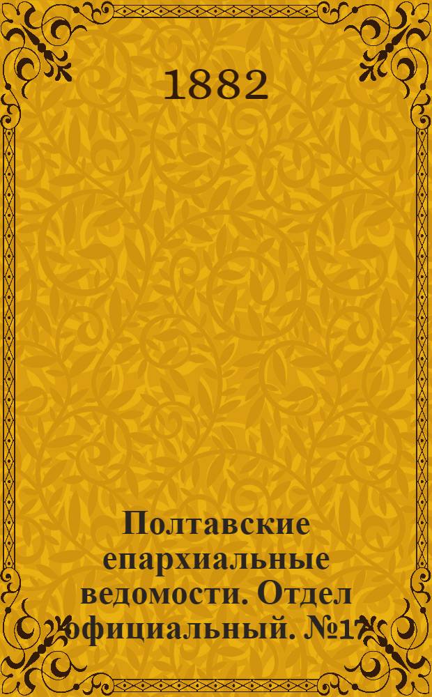 Полтавские епархиальные ведомости. Отдел официальный. № 17 (1 сентября 1882 г.)