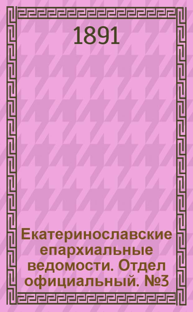 Екатеринославские епархиальные ведомости. Отдел официальный. № 3 (1 февраля 1891 г.)