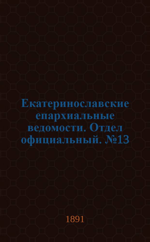 Екатеринославские епархиальные ведомости. Отдел официальный. № 13 (1 июля 1891 г.)
