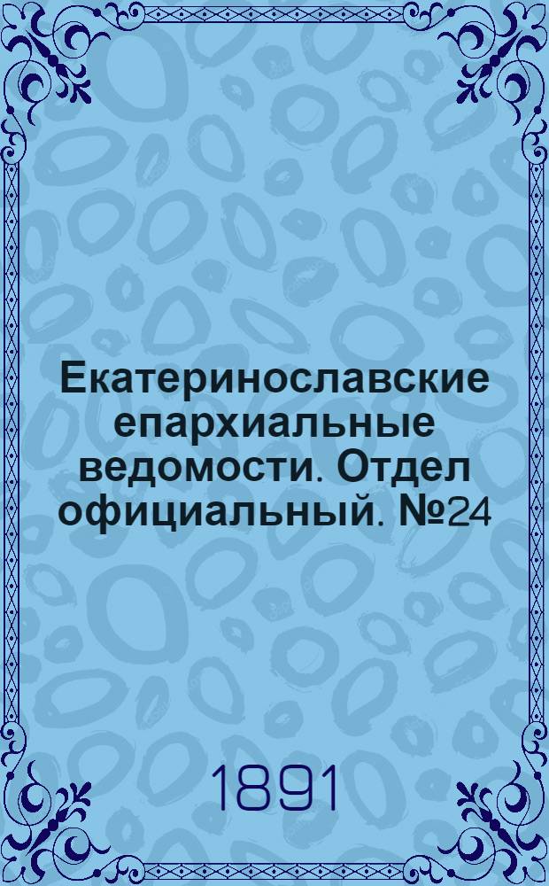 Екатеринославские епархиальные ведомости. Отдел официальный. № 24 (15 декабря 1891 г.)