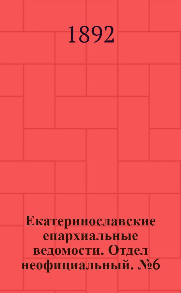 Екатеринославские епархиальные ведомости. Отдел неофициальный. № 6 (15 марта 1892 г.)
