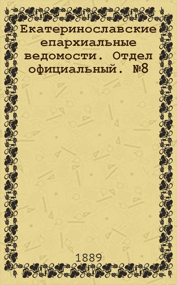 Екатеринославские епархиальные ведомости. Отдел официальный. № 8 (15 апреля 1889 г.)
