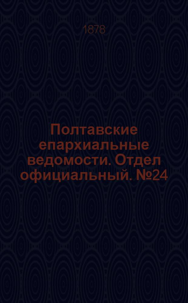 Полтавские епархиальные ведомости. Отдел официальный. № 24 (15 декабря 1878 г.)