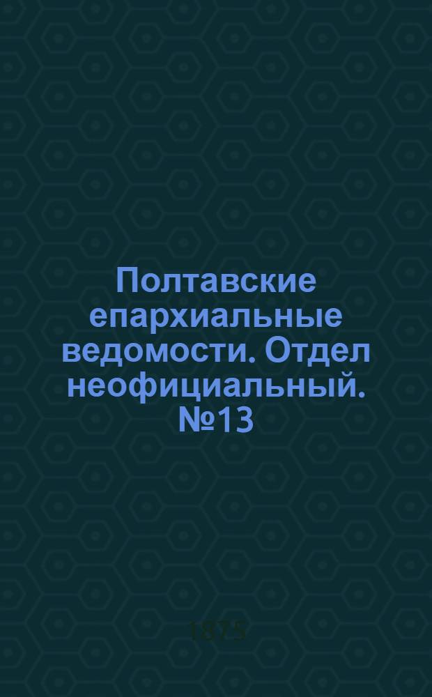 Полтавские епархиальные ведомости. Отдел неофициальный. № 13 (1 июля 1875 г.)