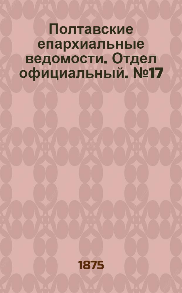 Полтавские епархиальные ведомости. Отдел официальный. № 17 (1 сентября 1875 г.)