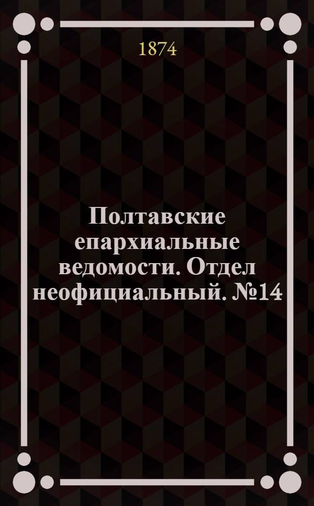 Полтавские епархиальные ведомости. Отдел неофициальный. № 14 (15 июля 1874 г.)