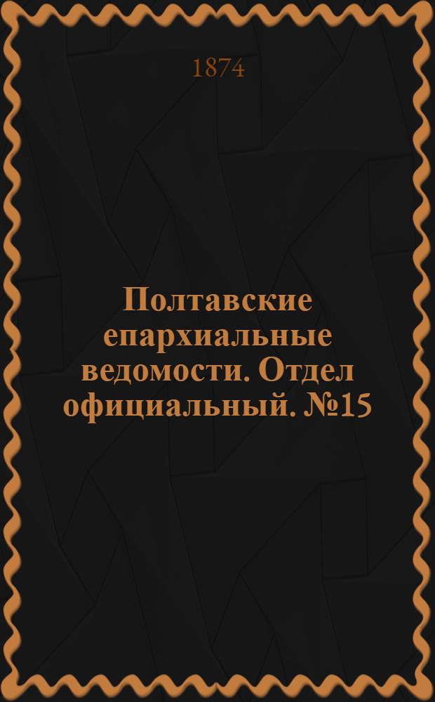 Полтавские епархиальные ведомости. Отдел официальный. № 15 (1 августа 1874 г.)