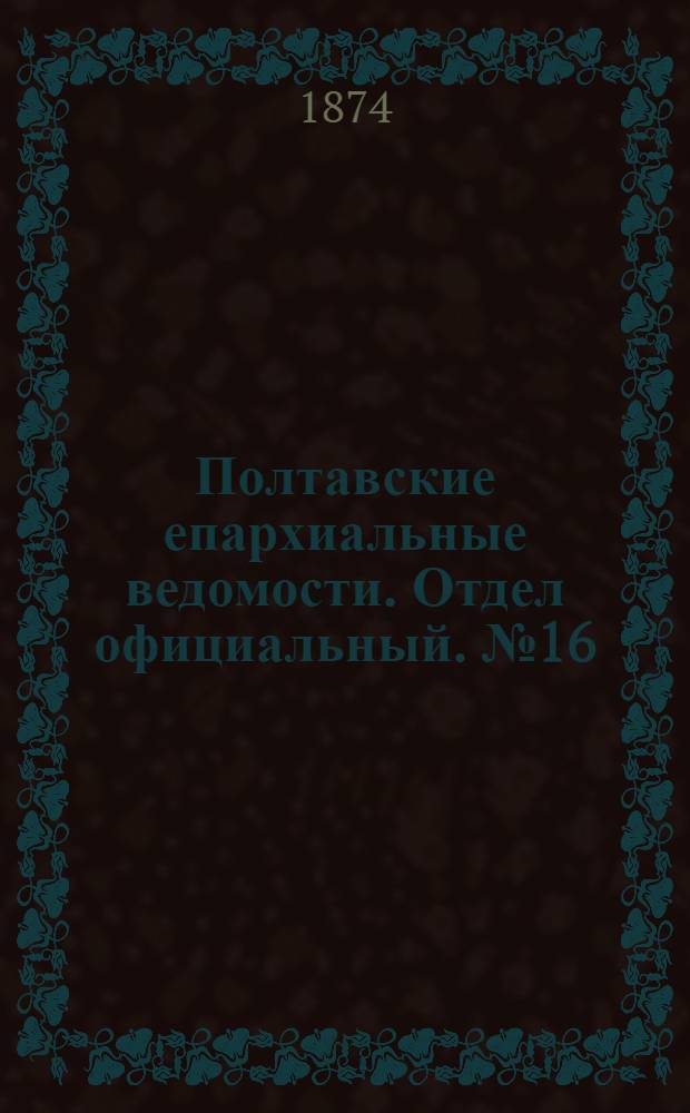 Полтавские епархиальные ведомости. Отдел официальный. № 16 (15 августа 1874 г.)
