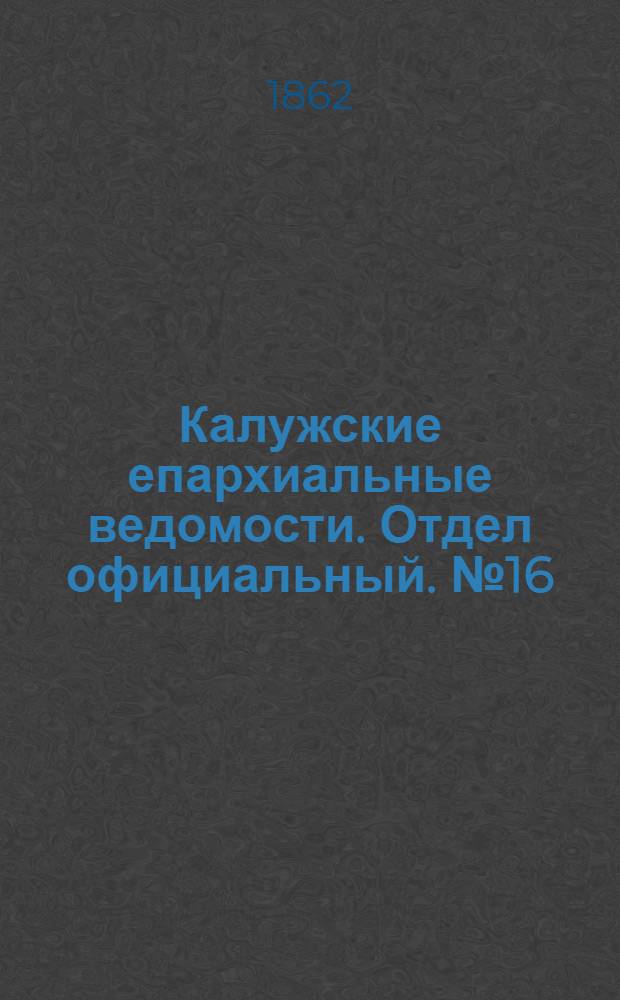 Калужские епархиальные ведомости. Отдел официальный. № 16 (31 августа 1862 г.)