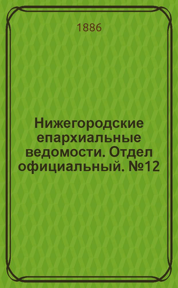 Нижегородские епархиальные ведомости. Отдел официальный. № 12 (15 июня 1886 г.)