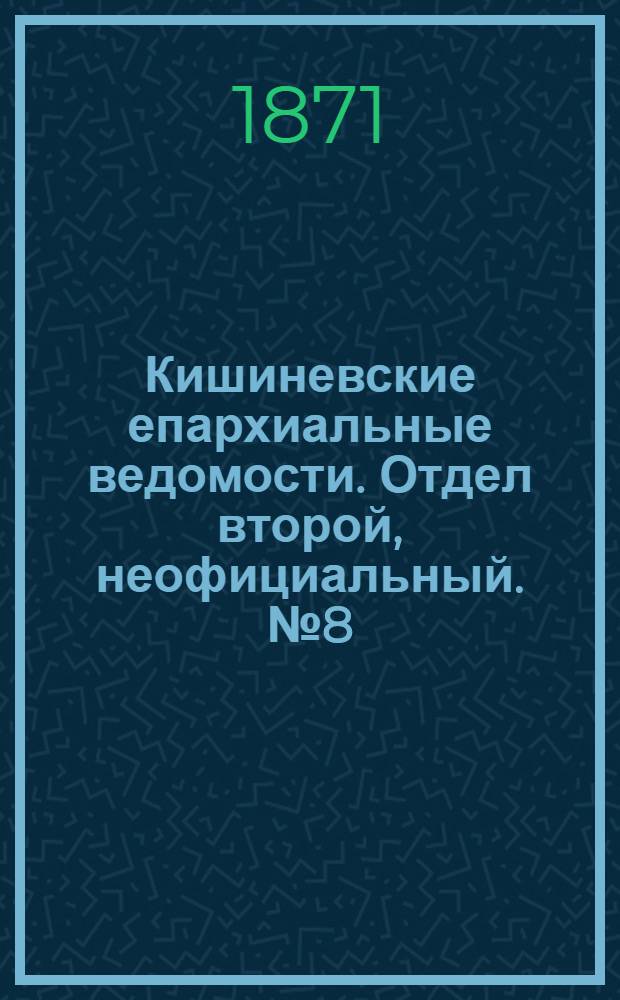 Кишиневские епархиальные ведомости. Отдел второй, неофициальный. № 8 (15 - 30 апреля 1871 г.)