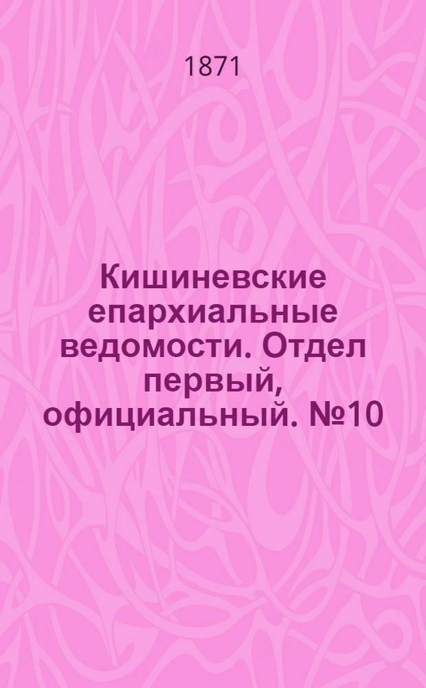 Кишиневские епархиальные ведомости. Отдел первый, официальный. № 10 (15 - 30 мая 1871 г.)