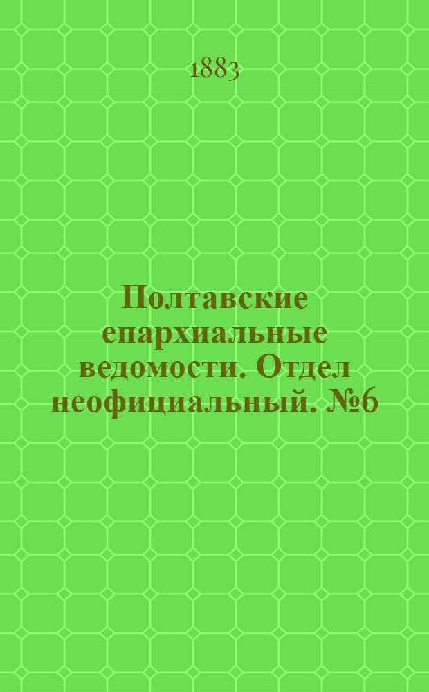 Полтавские епархиальные ведомости. Отдел неофициальный. № 6 (15 марта 1883 г.)