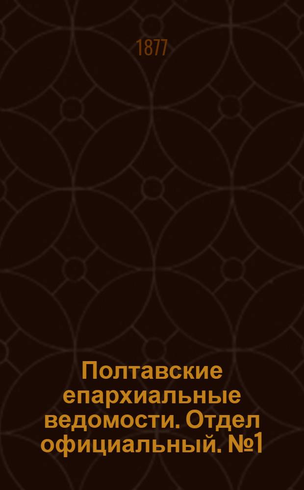 Полтавские епархиальные ведомости. Отдел официальный. № 1 (1 января 1877 г.)