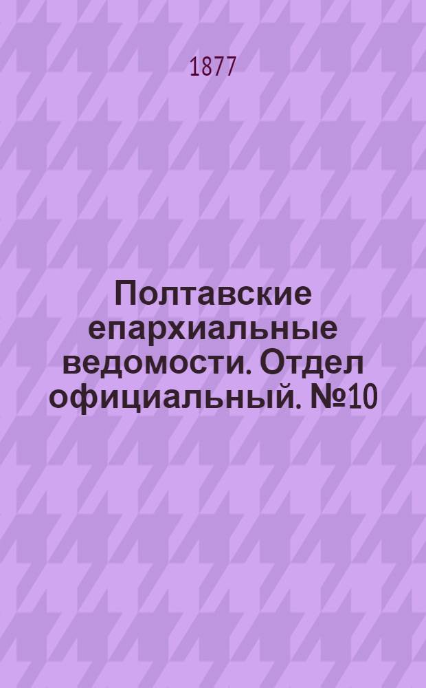 Полтавские епархиальные ведомости. Отдел официальный. № 10 (15 мая 1877 г.)