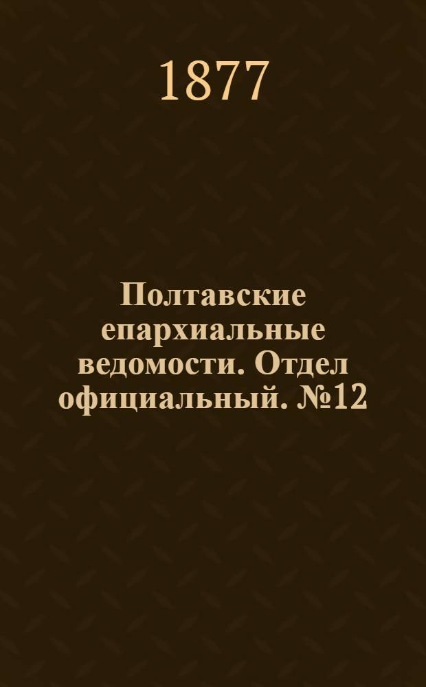 Полтавские епархиальные ведомости. Отдел официальный. № 12 (15 июня 1877 г.)