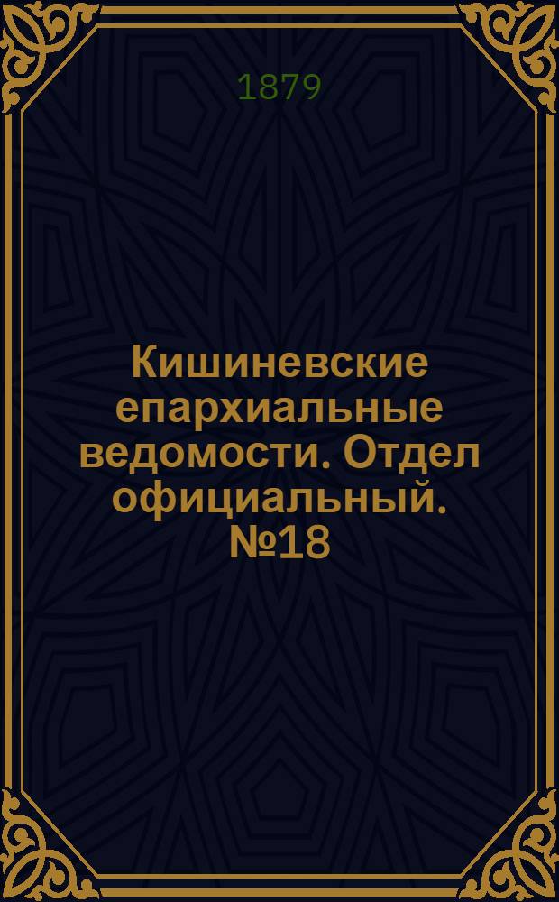 Кишиневские епархиальные ведомости. Отдел официальный. № 18 (15 - 30 сентября 1879 г.)
