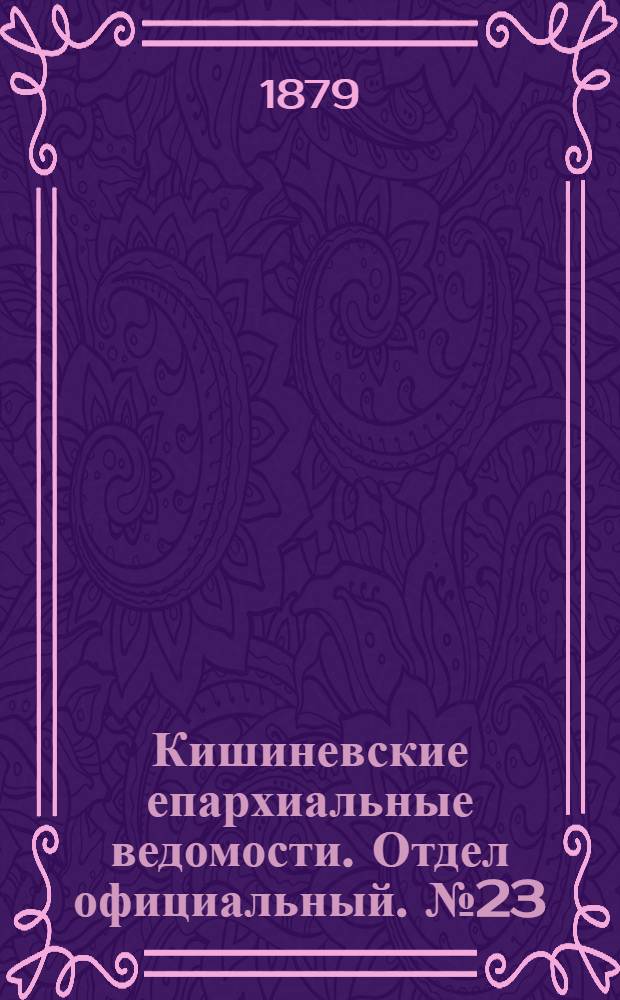Кишиневские епархиальные ведомости. Отдел официальный. № 23 (1 - 15 декабря 1879 г.)