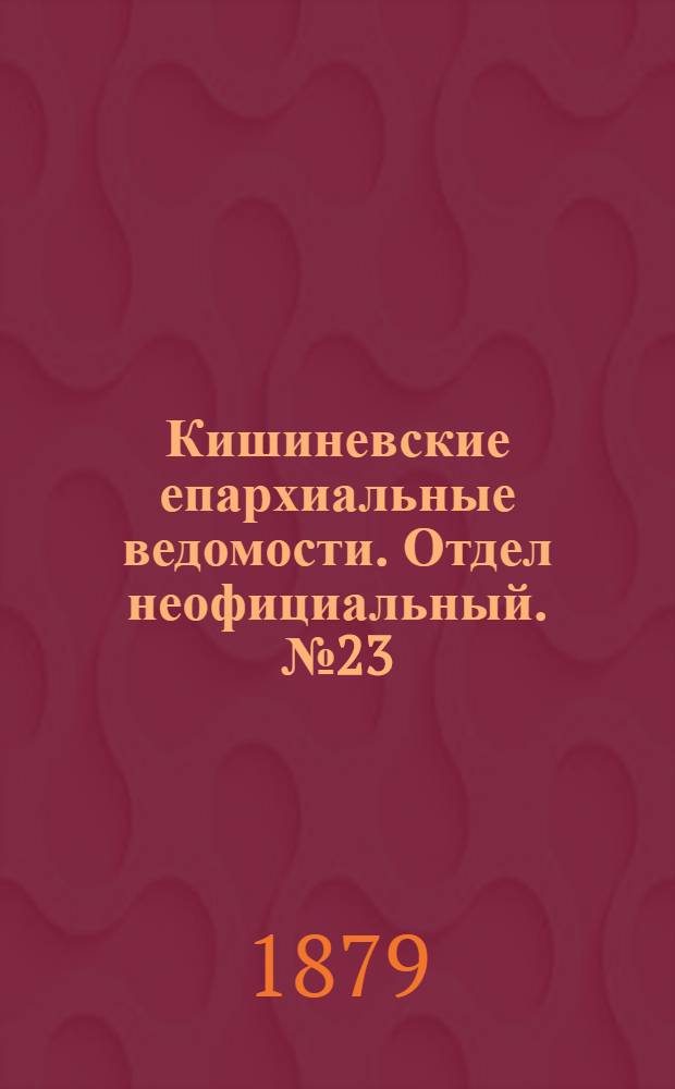 Кишиневские епархиальные ведомости. Отдел неофициальный. № 23 (1 - 15 декабря 1879 г.)