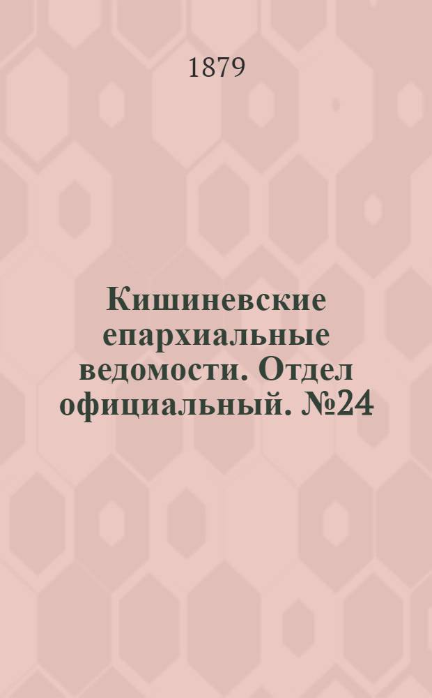 Кишиневские епархиальные ведомости. Отдел официальный. № 24 (15 - 31 декабря 1879 г.)