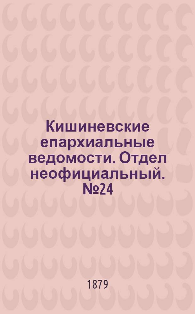 Кишиневские епархиальные ведомости. Отдел неофициальный. № 24 (15 - 31 декабря 1879 г.)