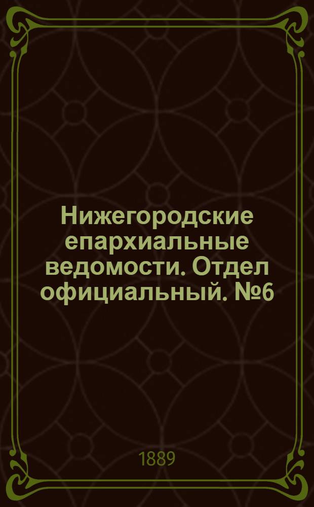 Нижегородские епархиальные ведомости. Отдел официальный. № 6 (15 марта 1889 г.)