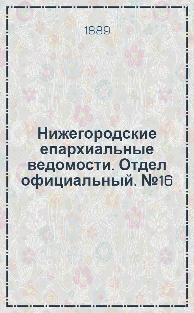 Нижегородские епархиальные ведомости. Отдел официальный. № 16 (15 августа 1889 г.)
