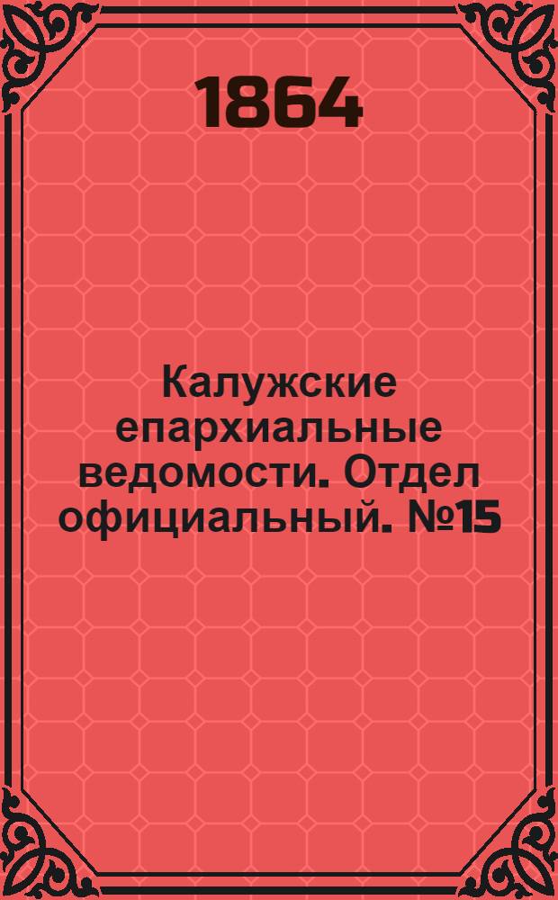 Калужские епархиальные ведомости. Отдел официальный. № 15 (15 августа 1864 г.)