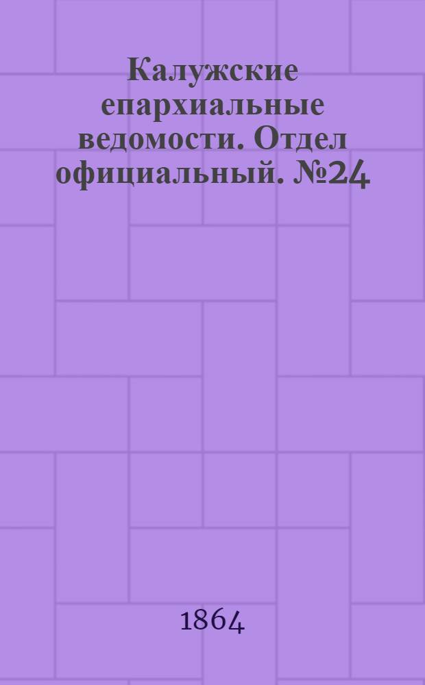 Калужские епархиальные ведомости. Отдел официальный. № 24 (31 декабря 1864 г.)