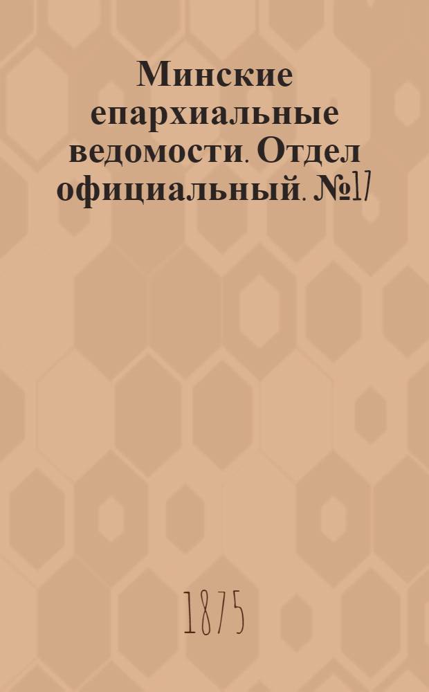 Минские епархиальные ведомости. Отдел официальный. № 17 (15 сентября 1875 г.)
