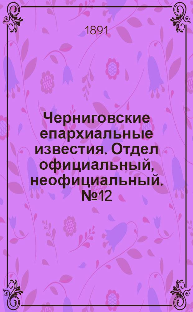Черниговские епархиальные известия. Отдел официальный, неофициальный. № 12 (15 июня 1891 г.)