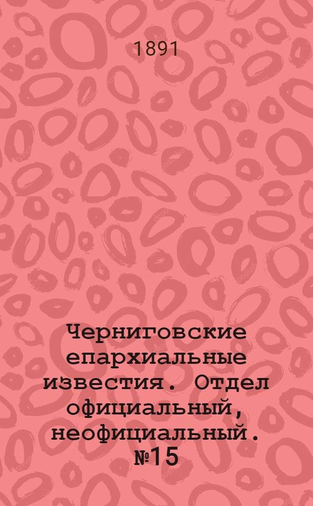 Черниговские епархиальные известия. Отдел официальный, неофициальный. № 15 (1 августа 1891 г.)