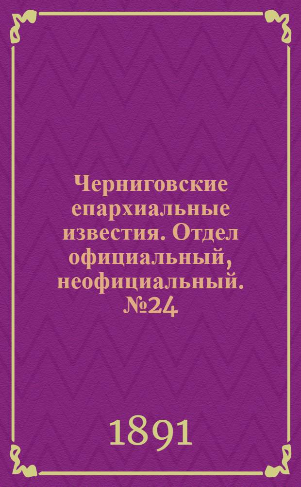 Черниговские епархиальные известия. Отдел официальный, неофициальный. № 24 (15 декабря 1891 г.)